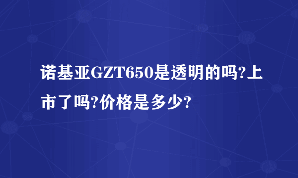 诺基亚GZT650是透明的吗?上市了吗?价格是多少?