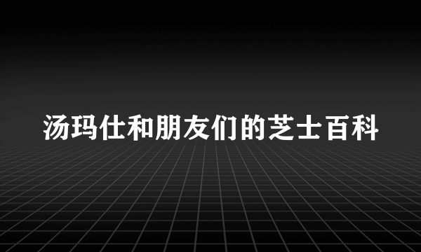 汤玛仕和朋友们的芝士百科