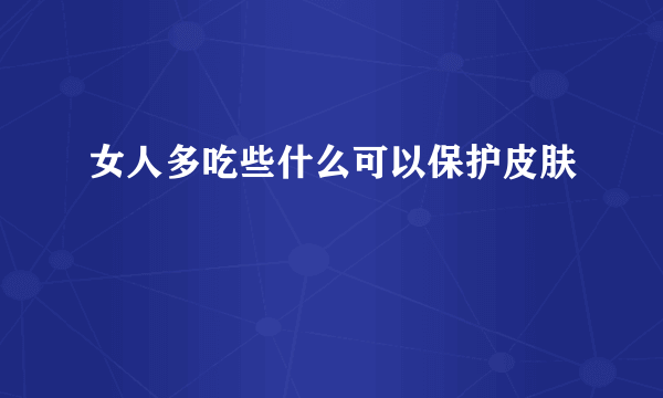 女人多吃些什么可以保护皮肤