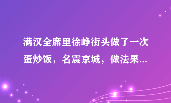 满汉全席里徐峥街头做了一次蛋炒饭，名震京城，做法果然厉害！