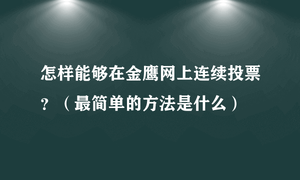 怎样能够在金鹰网上连续投票？（最简单的方法是什么）