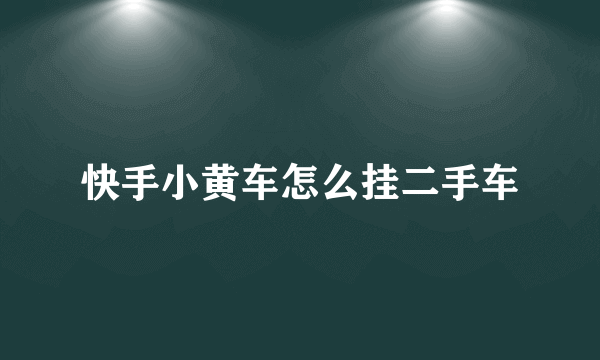 快手小黄车怎么挂二手车