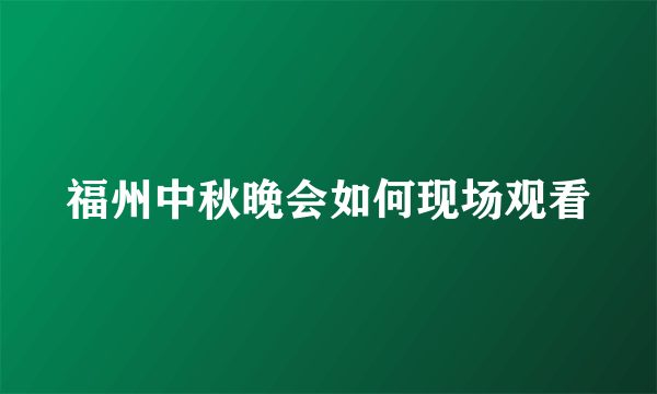 福州中秋晚会如何现场观看