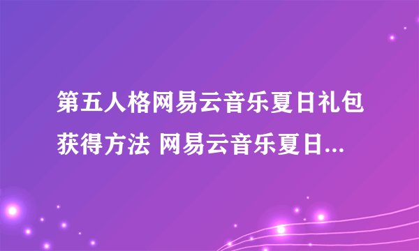 第五人格网易云音乐夏日礼包获得方法 网易云音乐夏日礼包怎么得