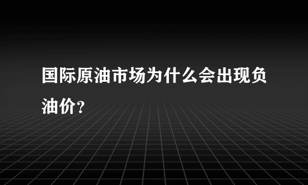 国际原油市场为什么会出现负油价？