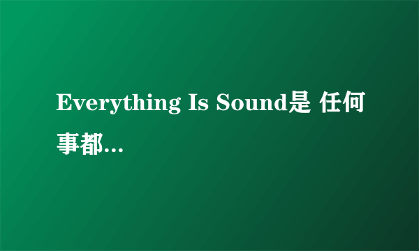 Everything Is Sound是 任何事都很重要 的意思吗