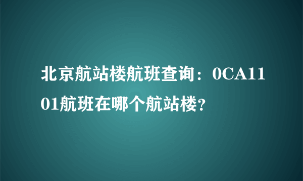 北京航站楼航班查询：0CA1101航班在哪个航站楼？