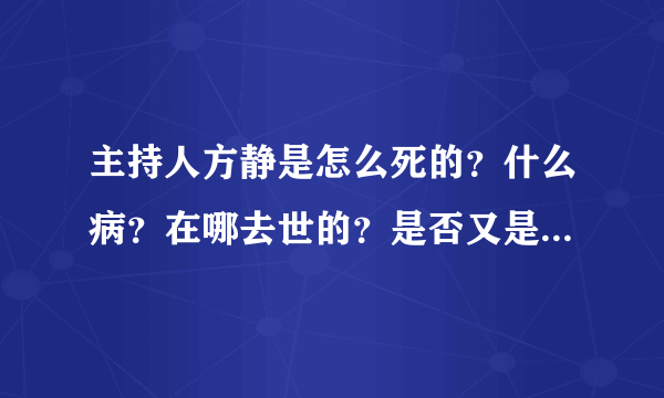 主持人方静是怎么死的？什么病？在哪去世的？是否又是政治牺牲品？