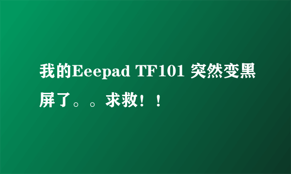 我的Eeepad TF101 突然变黑屏了。。求救！！