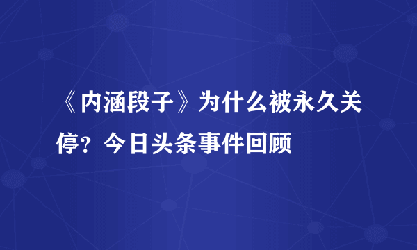 《内涵段子》为什么被永久关停？今日头条事件回顾