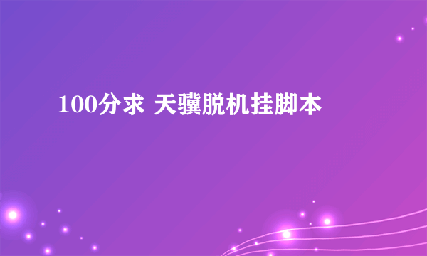 100分求 天骥脱机挂脚本