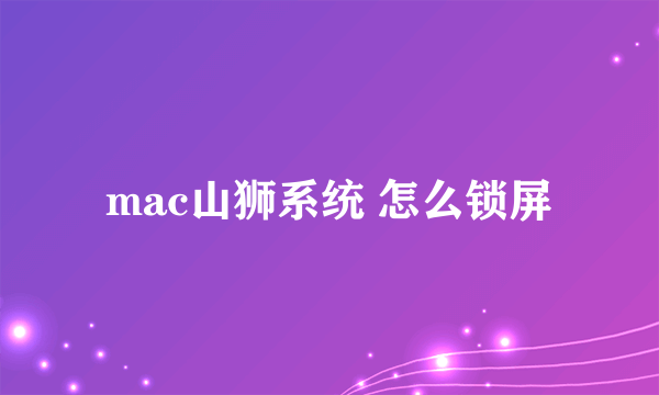 mac山狮系统 怎么锁屏