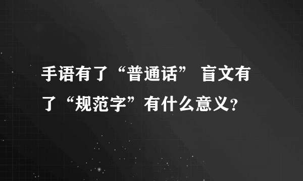 手语有了“普通话” 盲文有了“规范字”有什么意义？