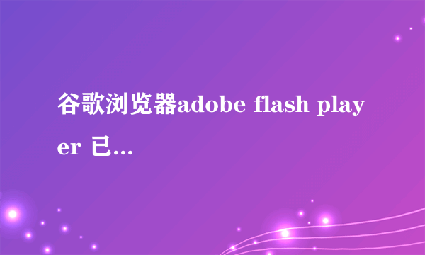 谷歌浏览器adobe flash player 已过期怎么解决