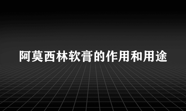 阿莫西林软膏的作用和用途