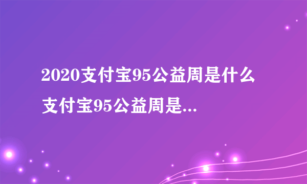 2020支付宝95公益周是什么 支付宝95公益周是什么意思