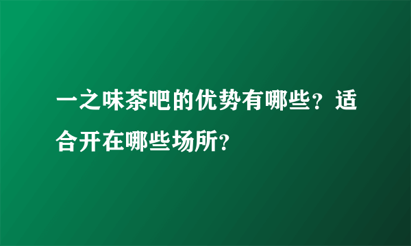 一之味茶吧的优势有哪些？适合开在哪些场所？