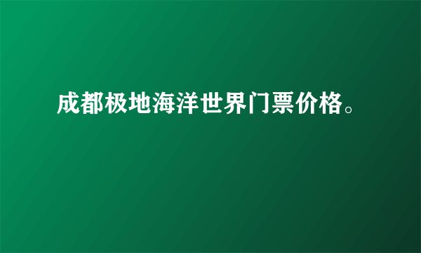 成都极地海洋世界门票价格。