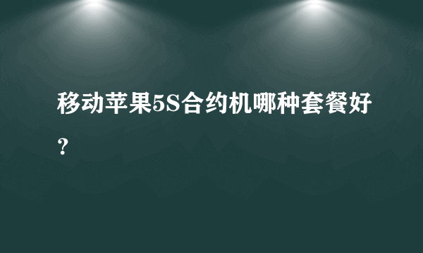 移动苹果5S合约机哪种套餐好？