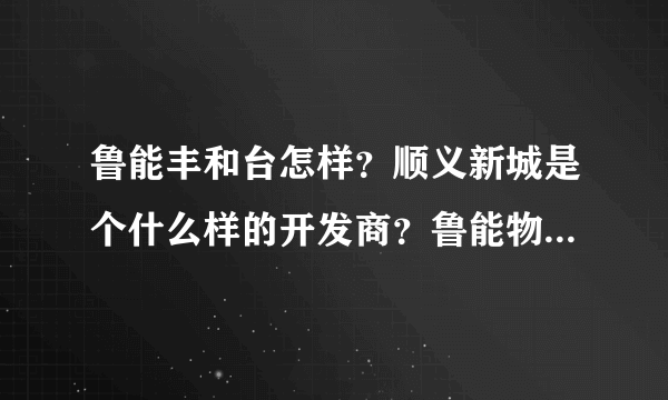 鲁能丰和台怎样？顺义新城是个什么样的开发商？鲁能物业咋样？