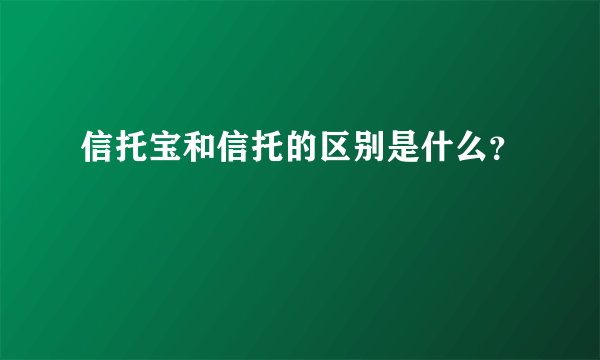 信托宝和信托的区别是什么？