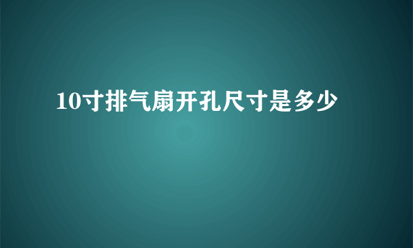 10寸排气扇开孔尺寸是多少