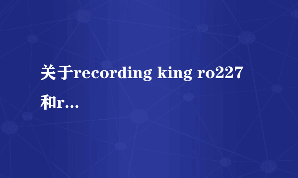 关于recording king ro227 和rd227 区别？请行家过来回答下哈！