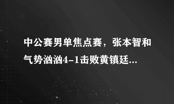 中公赛男单焦点赛，张本智和气势汹汹4-1击败黄镇廷晋级4强，全程怒吼！你怎么看？