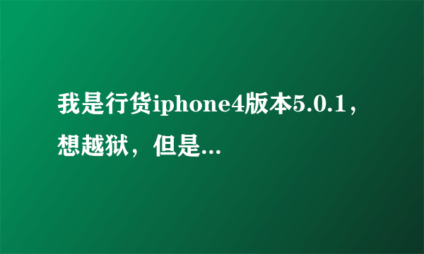 我是行货iphone4版本5.0.1，想越狱，但是下载的固件5.0.1不支持，什么原因啊，跪求解答