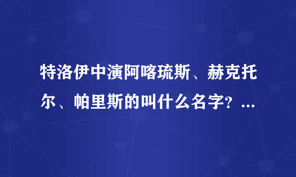 特洛伊中演阿喀琉斯、赫克托尔、帕里斯的叫什么名字？（中英文都要）