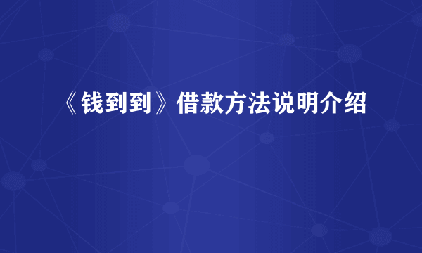 《钱到到》借款方法说明介绍