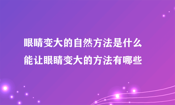 眼睛变大的自然方法是什么 能让眼睛变大的方法有哪些