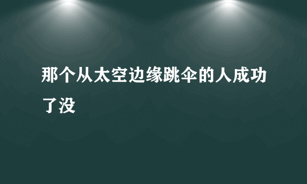 那个从太空边缘跳伞的人成功了没