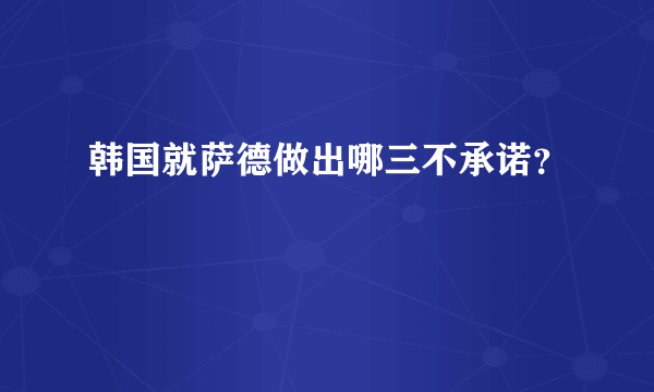 韩国就萨德做出哪三不承诺？