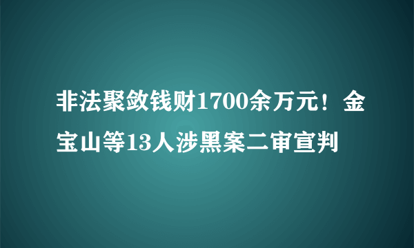 非法聚敛钱财1700余万元！金宝山等13人涉黑案二审宣判