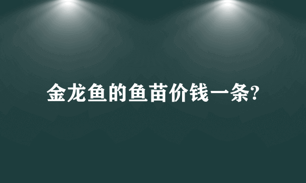 金龙鱼的鱼苗价钱一条?