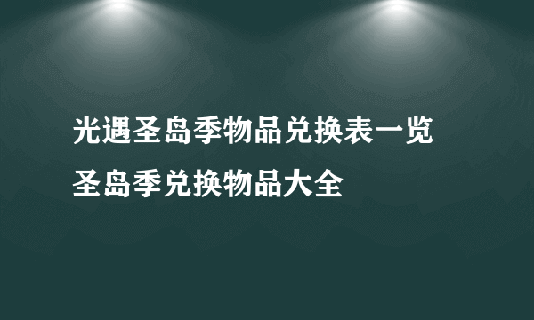 光遇圣岛季物品兑换表一览 圣岛季兑换物品大全