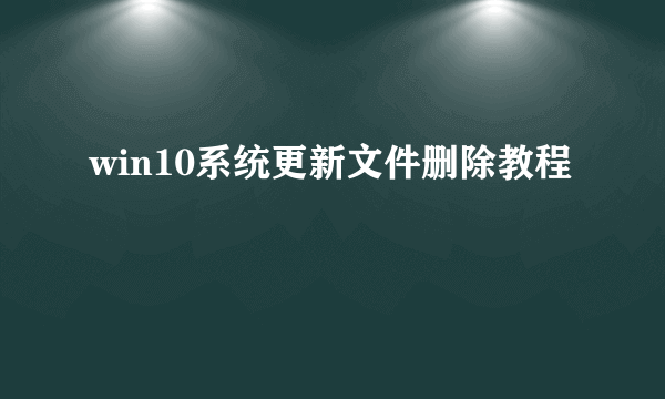 win10系统更新文件删除教程