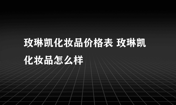 玫琳凯化妆品价格表 玫琳凯化妆品怎么样