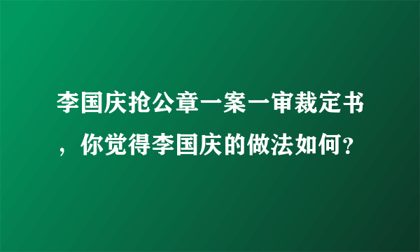 李国庆抢公章一案一审裁定书，你觉得李国庆的做法如何？