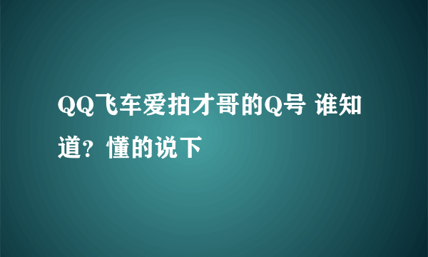 QQ飞车爱拍才哥的Q号 谁知道？懂的说下