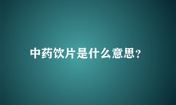 中药饮片是什么意思？