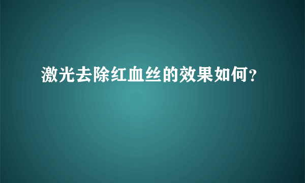 激光去除红血丝的效果如何？