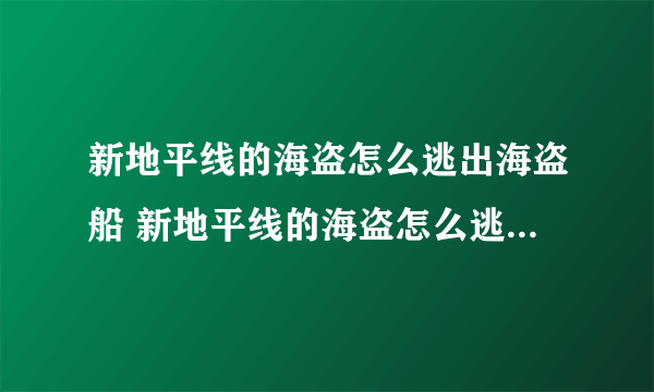 新地平线的海盗怎么逃出海盗船 新地平线的海盗怎么逃出海盗？