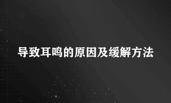 导致耳鸣的原因及缓解方法