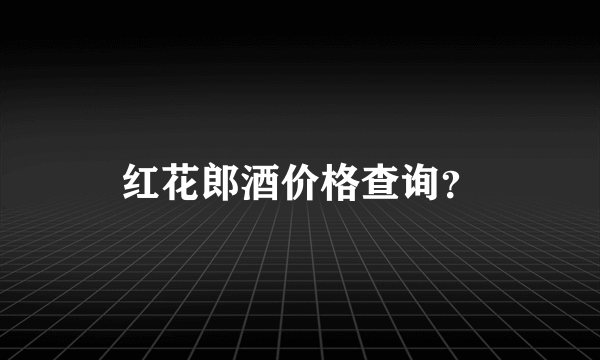 红花郎酒价格查询？