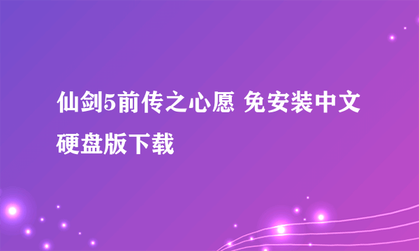 仙剑5前传之心愿 免安装中文硬盘版下载