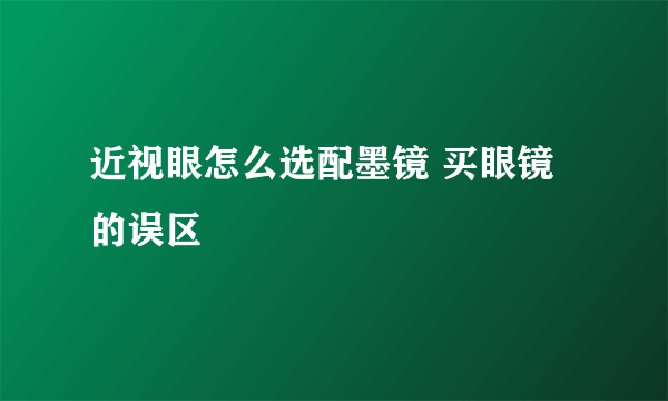 近视眼怎么选配墨镜 买眼镜的误区