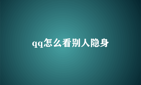 qq怎么看别人隐身