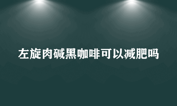 左旋肉碱黑咖啡可以减肥吗